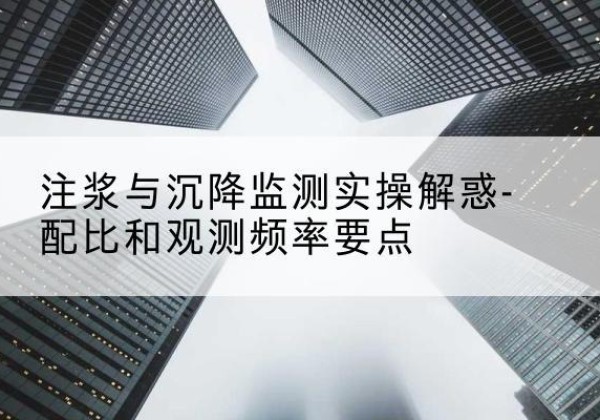 桥东水泥浆配比不当会不会造成注浆管堵管？-注浆与沉降监测实操解惑-配比和观测频率要点
